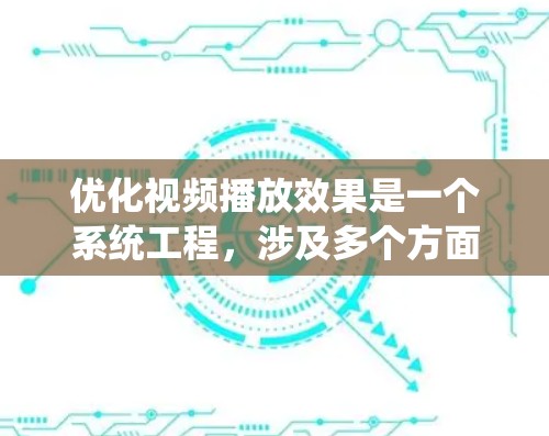 优化视频播放效果是一个系统工程，涉及多个方面和步骤。以下是对视频播放优化方法的详细说明