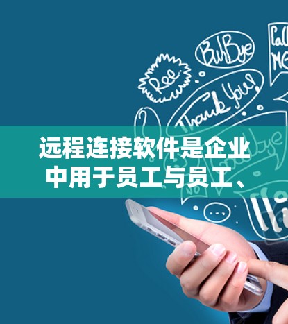 远程连接软件是企业中用于员工与员工、员工与外部部门之间进行沟通和协作的重要工具。以下是详细的说明