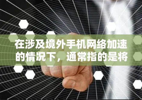 在涉及境外手机网络加速的情况下，通常指的是将数据从一个设备（可能是从境外设备）连接到另一个设备（可能是本地设备）以提高数据传输的速度。以下是一些常见的方法和考虑因素