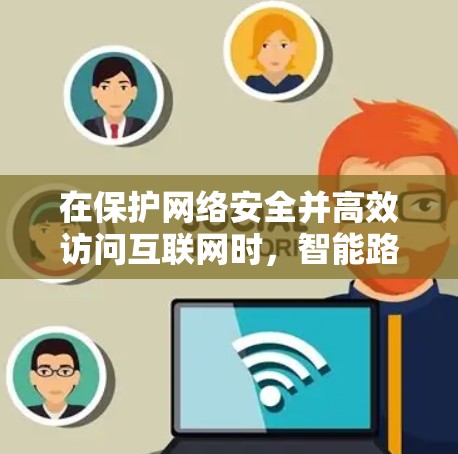 在保护网络安全并高效访问互联网时，智能路由VPN工具是一个强有力的工具。以下是对这些工具的详细分析和推荐