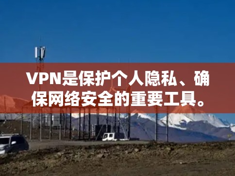 VPN是保护个人隐私、确保网络安全的重要工具。如果你需要推荐一些VPN服务或工具，以下是一些常见的VPN推荐网站和方法，你可以根据自己的需求选择合适的VPN服务