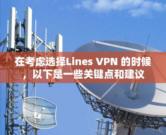在考虑选择Lines VPN 的时候，以下是一些关键点和建议