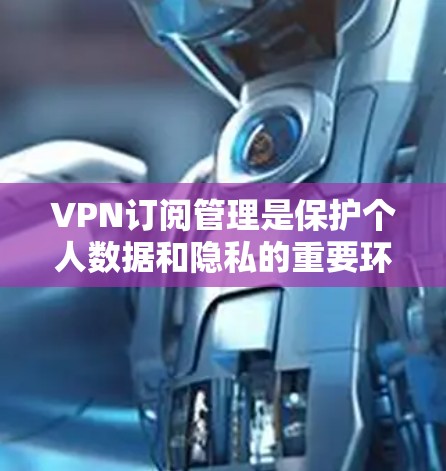 VPN订阅管理是保护个人数据和隐私的重要环节。以下是一些关于VPN订阅管理的教程，涵盖密码设置、服务管理、用户资料管理等常见需求