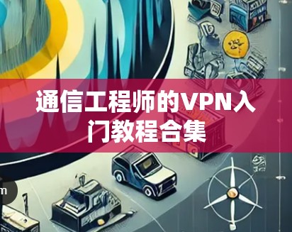 通信工程师的VPN入门教程合集