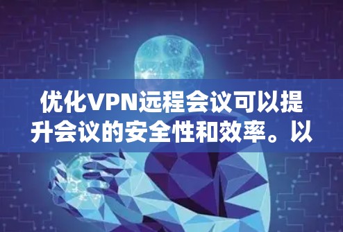 优化VPN远程会议可以提升会议的安全性和效率。以下是一个系统化的指南，帮助您更好地进行这种会议