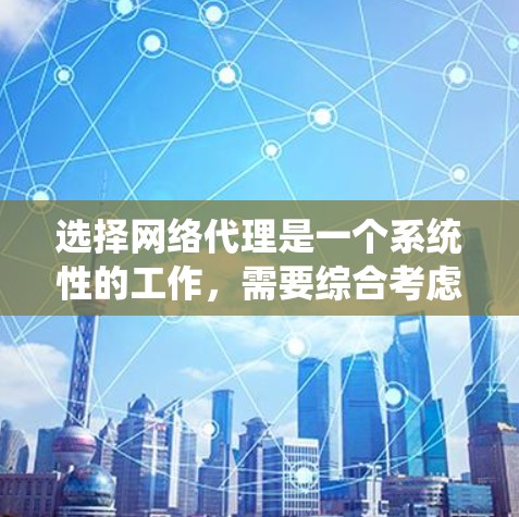 选择网络代理是一个系统性的工作，需要综合考虑多个因素。以下是一个结构化的指南，帮助您逐步做出明智的选择