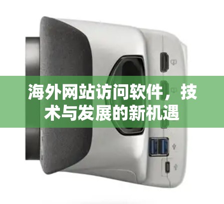海外网站访问软件，技术与发展的新机遇