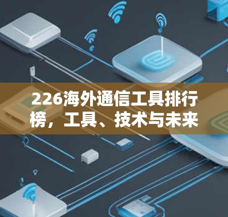 226海外通信工具排行榜，工具、技术与未来