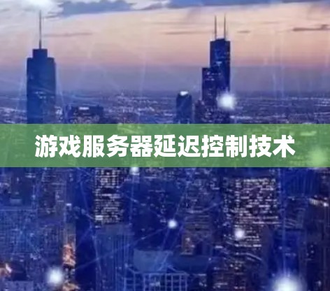 游戏服务器延迟控制技术