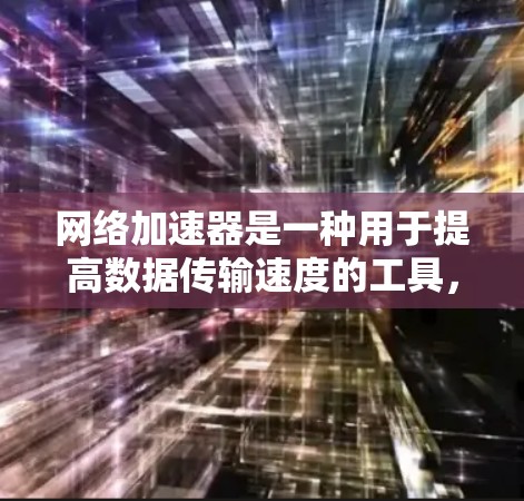 网络加速器是一种用于提高数据传输速度的工具，通过不同的技术手段优化网络连接。以下是对网络加速器的详细介绍