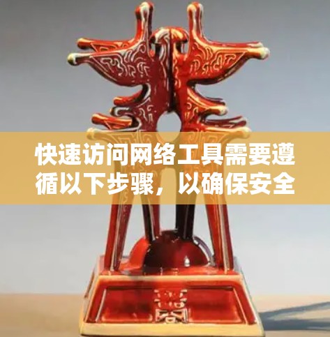 快速访问网络工具需要遵循以下步骤，以确保安全和效率