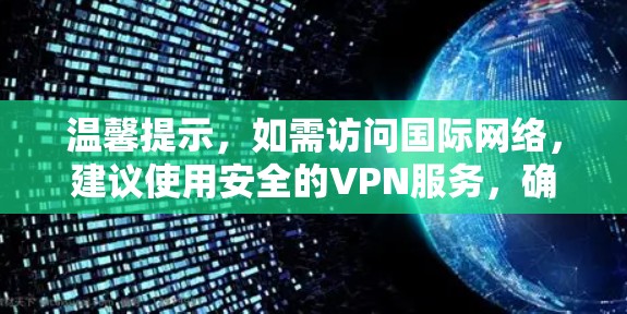 温馨提示，如需访问国际网络，建议使用安全的VPN服务，确保数据安全和隐私保护