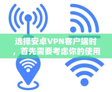 选择安卓VPN客户端时，首先需要考虑你的使用场景和预算。以下是一些推荐的软件，供你参考