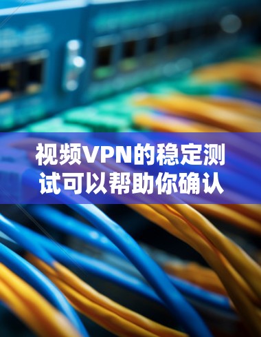 视频VPN的稳定测试可以帮助你确认视频会议的可靠性和视频流的稳定性。以下是关于视频VPN稳定测试的一些关键点和步骤