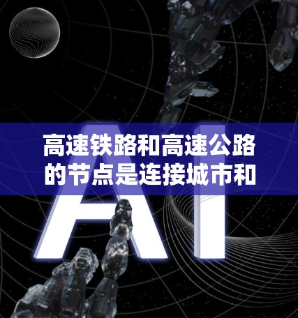 高速铁路和高速公路的节点是连接城市和区域的重要交通枢纽，以下是整理后的信息
