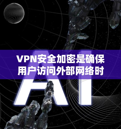 VPN安全加密是确保用户访问外部网络时数据的安全和隐私的重要环节。以下是关于VPN安全加密的教程，涵盖加密技术、选择VPN、配置和保护措施