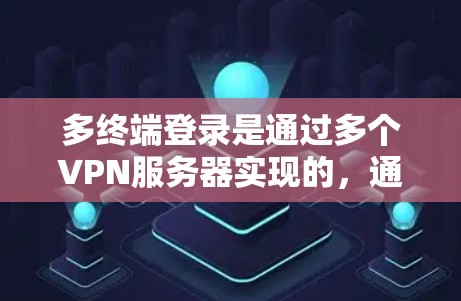多终端登录是通过多个VPN服务器实现的，通过多终端登录可以更灵活地管理自己的VPN连接，如共享服务器或访问不同的网站。以下是通过多终端登录的方法