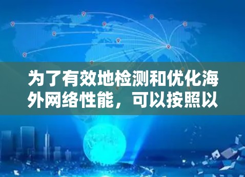 为了有效地检测和优化海外网络性能，可以按照以下步骤进行操作