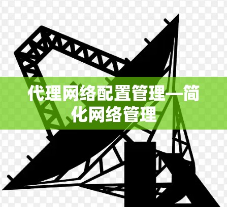 代理网络配置管理—简化网络管理