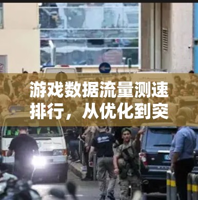 游戏数据流量测速排行，从优化到突破