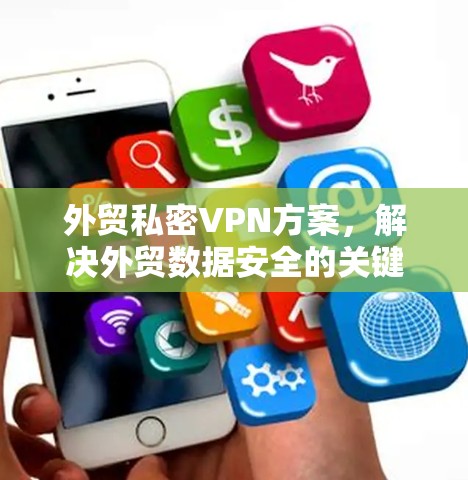 外贸私密VPN方案，解决外贸数据安全的关键