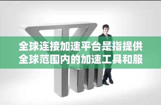 全球连接加速平台是指提供全球范围内的加速工具和服务的平台。这些平台通常旨在帮助用户提升电脑性能，解决系统加载速度慢、文件transfer速度慢等问题。以下是一些全球常见的全球连接加速平台