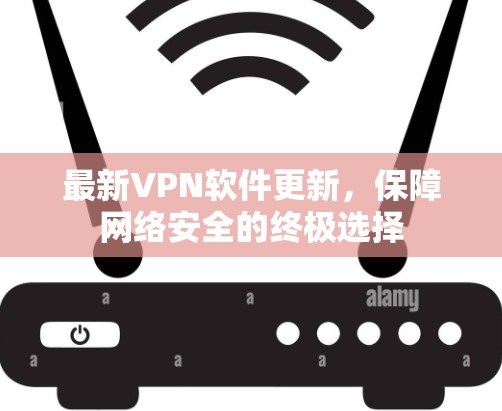 最新VPN软件更新，保障网络安全的终极选择