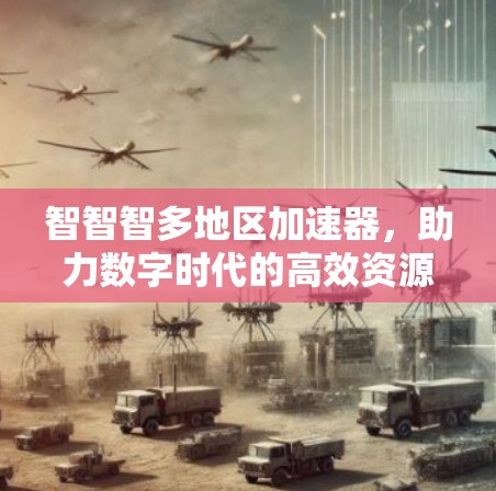 智智智多地区加速器，助力数字时代的高效资源管理