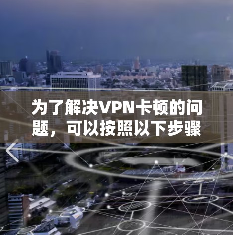 为了解决VPN卡顿的问题，可以按照以下步骤进行