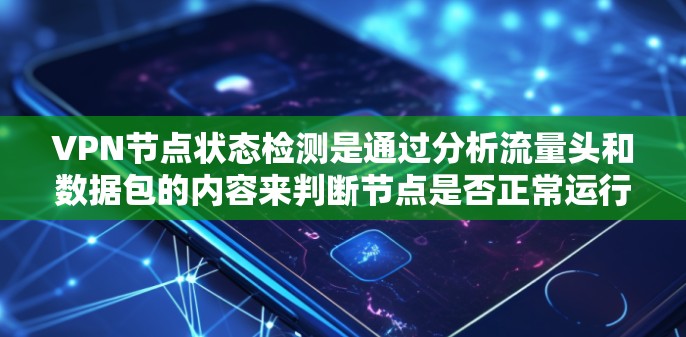 VPN节点状态检测是通过分析流量头和数据包的内容来判断节点是否正常运行的步骤。以下是详细的步骤说明