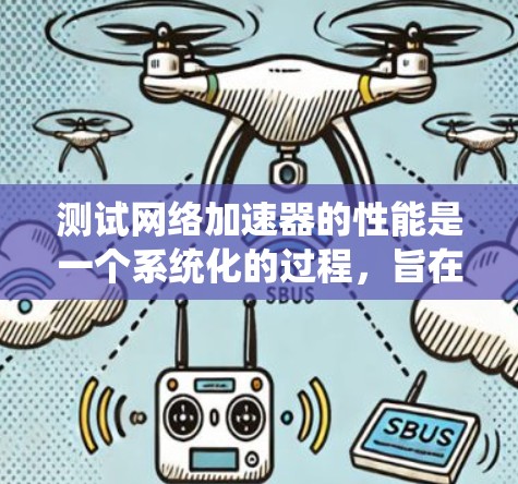 测试网络加速器的性能是一个系统化的过程，旨在评估其在不同条件下的表现。以下是一个详细的步骤指南，帮助您高效地测试网络加速器