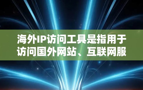 海外IP访问工具是指用于访问国外网站、互联网服务或网络设备的工具。这些工具可以帮助用户管理IP地址、进行网络安全检测、评估网络安全性等。以下是一些常见的海外IP访问工具及其功能