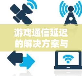 游戏通信延迟的解决方案与优化