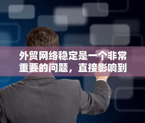 外贸网络稳定是一个非常重要的问题，直接影响到您的客户体验和品牌声誉。以下是一些具体的解决方案和步骤，帮助您优化外贸网络稳定性