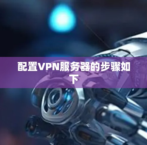 配置VPN服务器的步骤如下