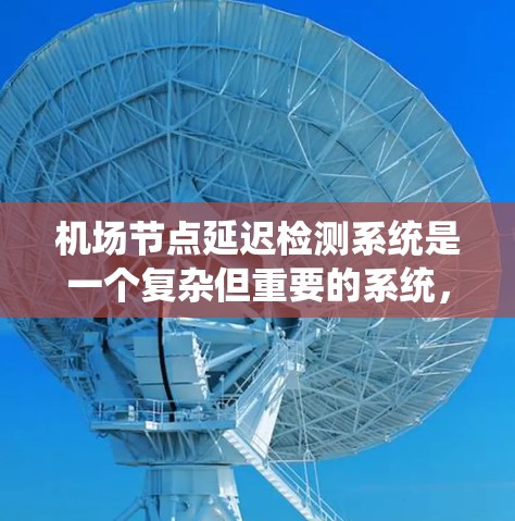 机场节点延迟检测系统是一个复杂但重要的系统,主要用于实时监控和预测航空延误,以确保航班的连贯性和乘客的体验。以下是系统的核心内容和关键点 机场节点延迟检测系统是一个复杂但重要的系统,主要用于实时监控和预测航空延误,以确保航班的连贯性和乘客的体验。以下是系统的核心内容和关键点