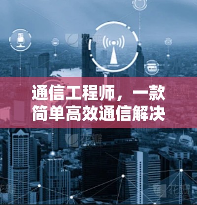 通信工程师，一款简单高效通信解决方案
