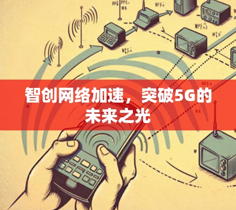 智创网络加速，突破5G的未来之光