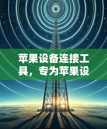 苹果设备连接工具，专为苹果设备设计的简便工具