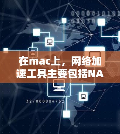 在mac上，网络加速工具主要包括NAT和NAT3工具，它们支持网络分段，优化网络性能。以下是详细的步骤指南