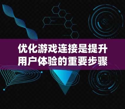 优化游戏连接是提升用户体验的重要步骤，尤其是对于频繁使用游戏的场景。以下是一个系统化的指南，帮助你有效地优化游戏连接