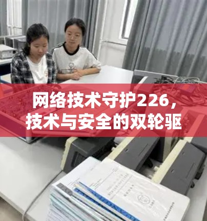 网络技术守护226，技术与安全的双轮驱动