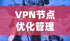 VPN节点优化管理是一个全面而复杂的任务,涉及安全、扩展性、可扩展性、内容安全、隐私保护等多个方面。以下是对VPN节点优化管理的详细总结 VPN节点优化管理是一个全面而复杂的任务,涉及安全、扩展性、可扩展性、内容安全、隐私保护等多个方面。以下是对VPN节点优化管理的详细总结