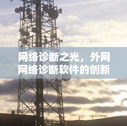 网络诊断之光,外网网络诊断软件的创新与优化 网络诊断之光,外网网络诊断软件的创新与优化