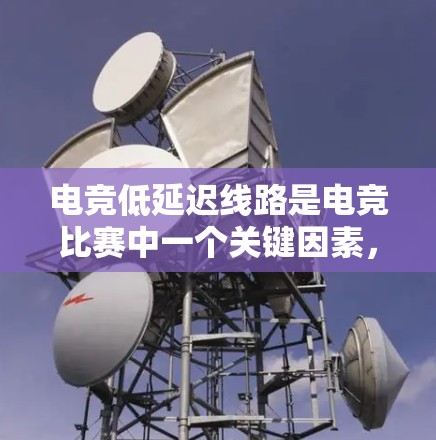 电竞低延迟线路是电竞比赛中一个关键因素，它直接影响游戏的运行速度和用户体验。以下是对电竞低延迟线路的详细分析和总结