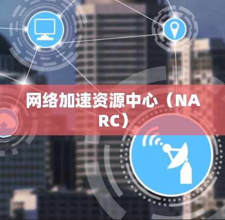 网络加速资源中心（NARC）