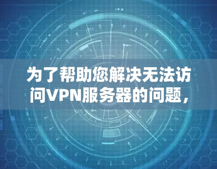为了帮助您解决无法访问VPN服务器的问题，以下是详细的解决方案步骤