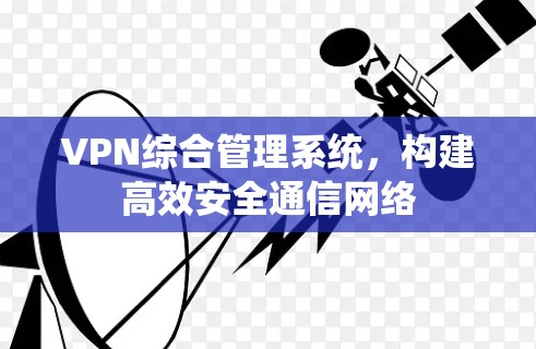 VPN综合管理系统，构建高效安全通信网络