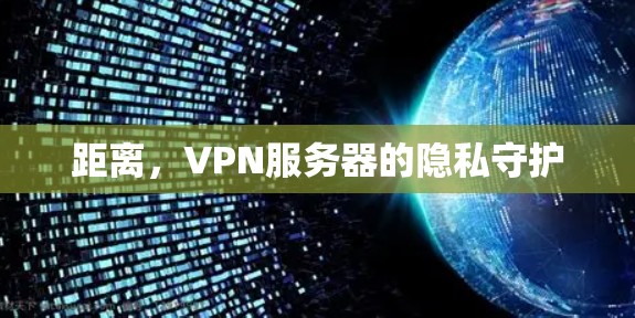 距离，VPN服务器的隐私守护