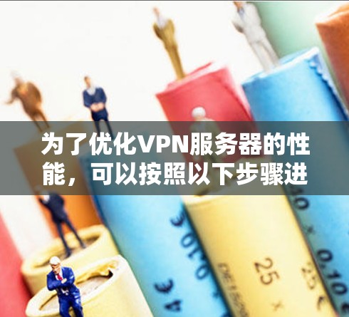 为了优化VPN服务器的性能，可以按照以下步骤进行